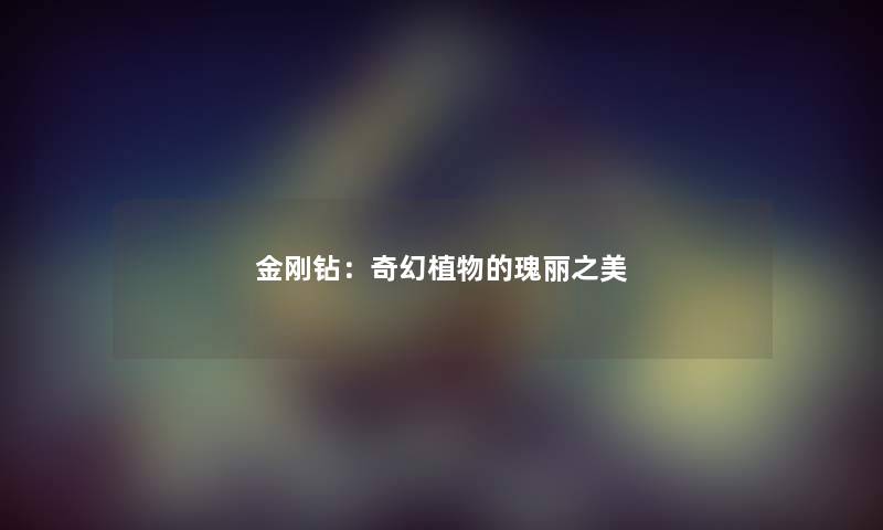 金刚钻：奇幻植物的瑰丽之美