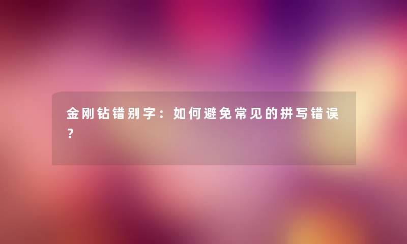 金刚钻错别字：如何避免常见的拼写错误？