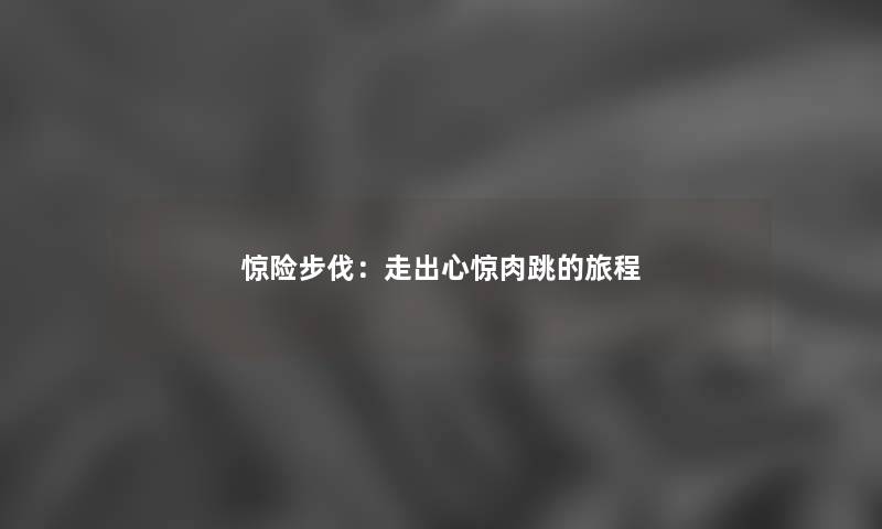惊险步伐：走出心惊肉跳的旅程