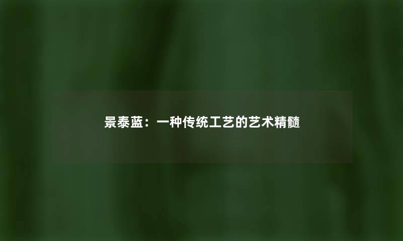 景泰蓝：一种传统工艺的艺术精髓