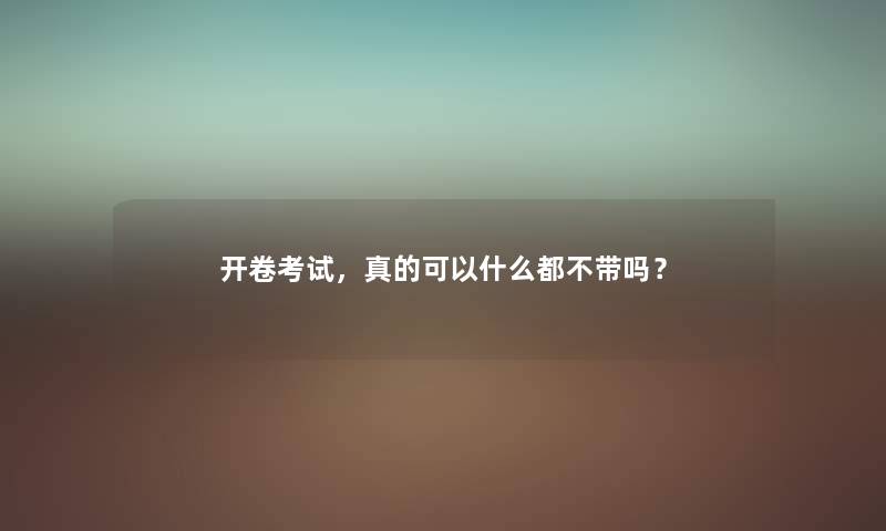 开卷考试，真的可以什么都不带吗？
