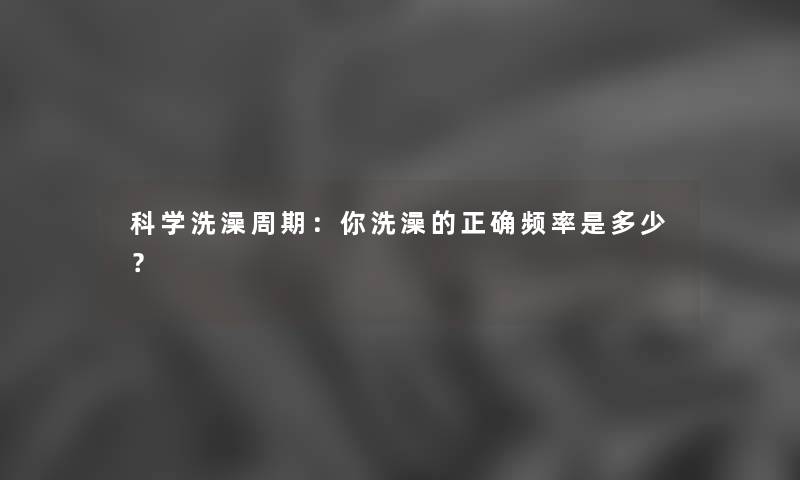科学洗澡周期：你洗澡的正确频率是多少？