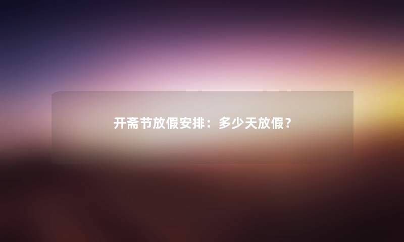 开斋节放假安排：多少天放假？