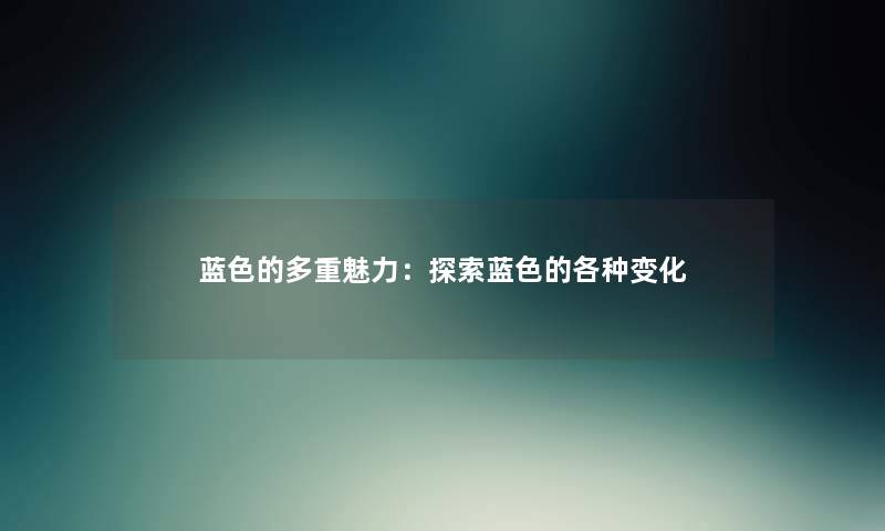 蓝色的多重魅力：探索蓝色的各种变化