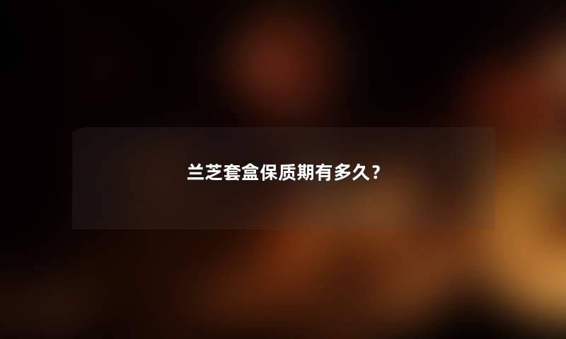 兰芝套盒保质期有多久？