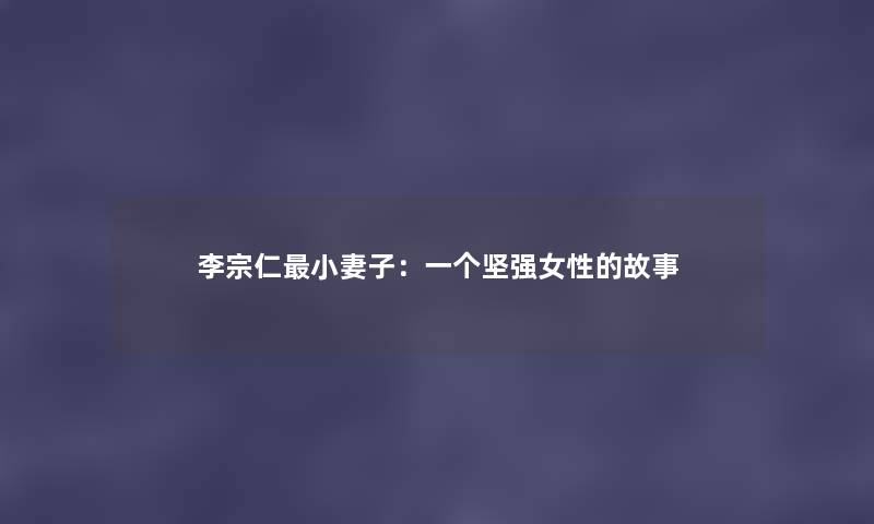 李宗仁小妻子：一个坚强女性的故事
