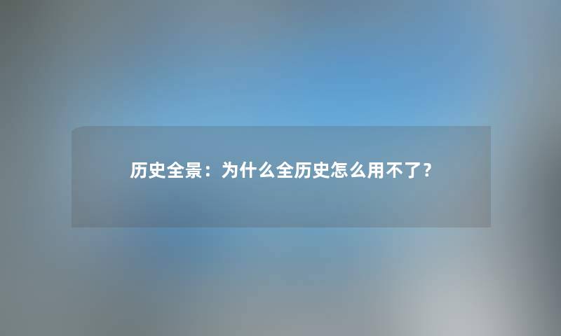 历史全景：为什么全历史怎么用不了？