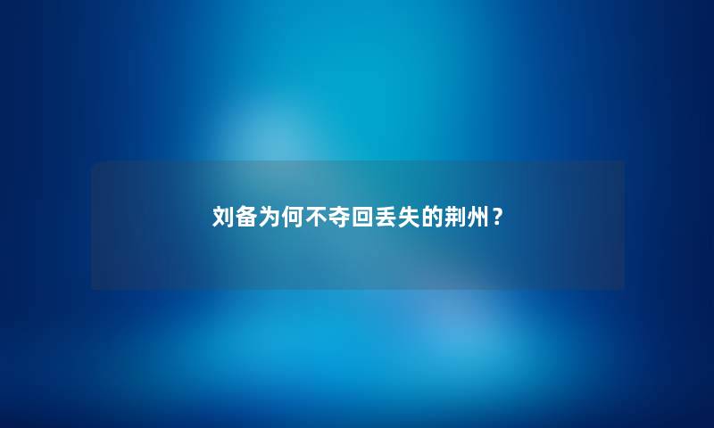 刘备为何不夺回丢失的荆州？