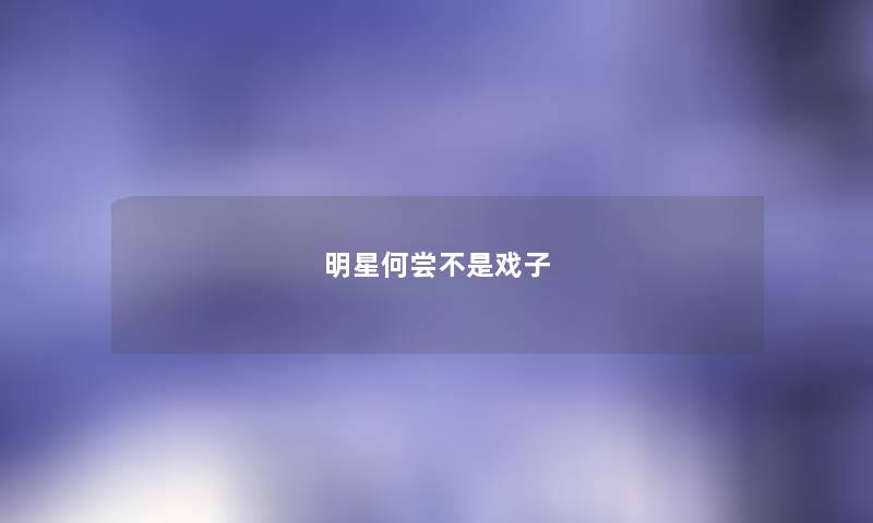 明星何尝不是戏子