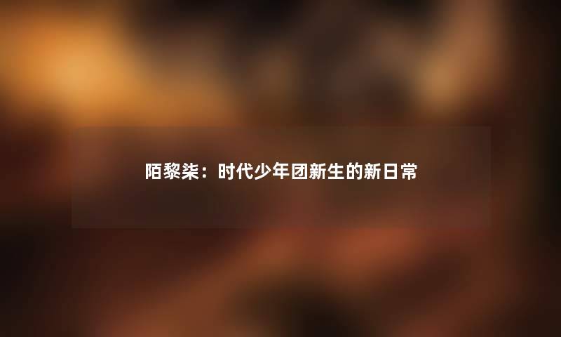 陌黎柒：时代少年团新生的新日常