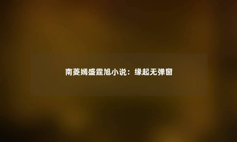 南菱嫣盛霆旭小说：缘起无弹窗