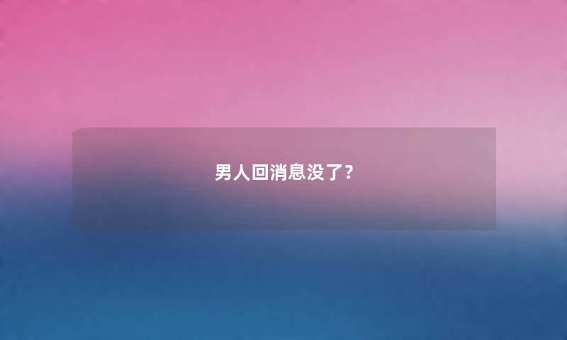 男人回消息没了？