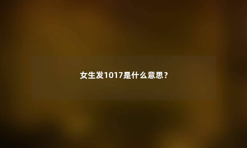 女生发1017是什么意思？