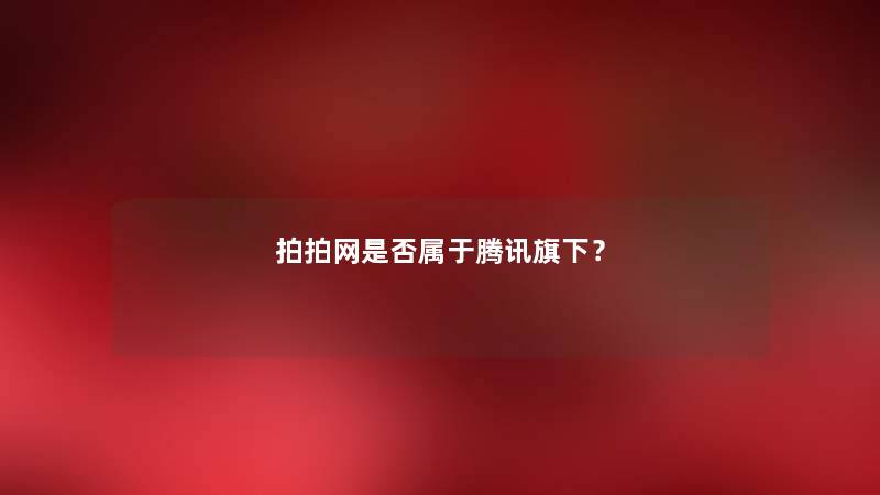 拍拍网是否属于腾讯旗下？