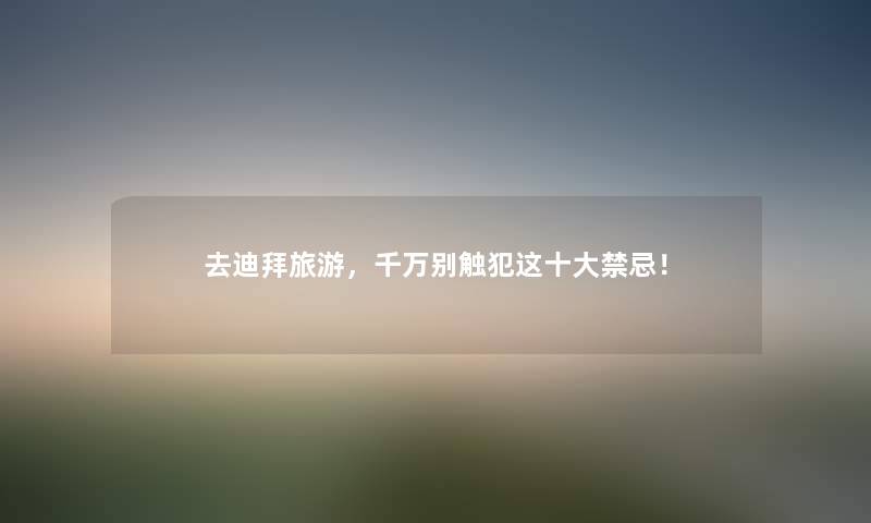 去迪拜旅游，千万别触犯这一些禁忌！