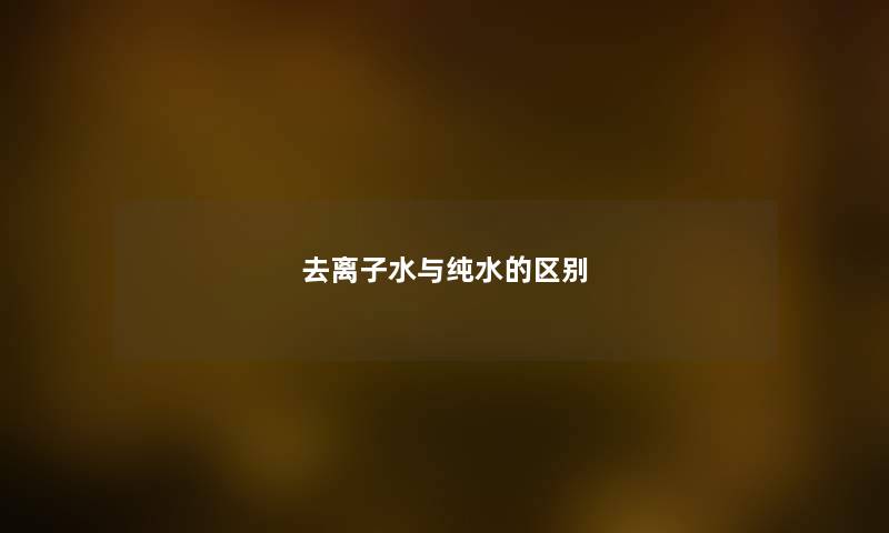 去离子水与纯水的区别