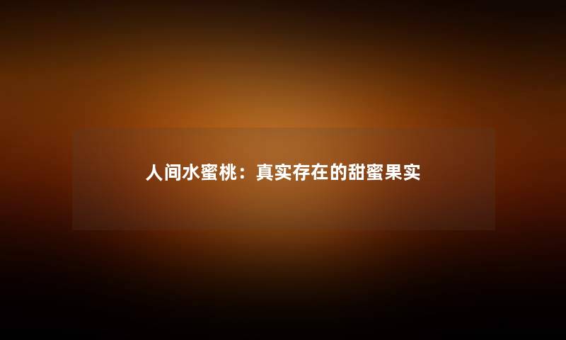 人间水蜜桃：真实存在的甜蜜果实