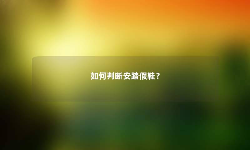 如何判断安踏假鞋？