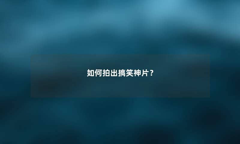 如何拍出搞笑神片？