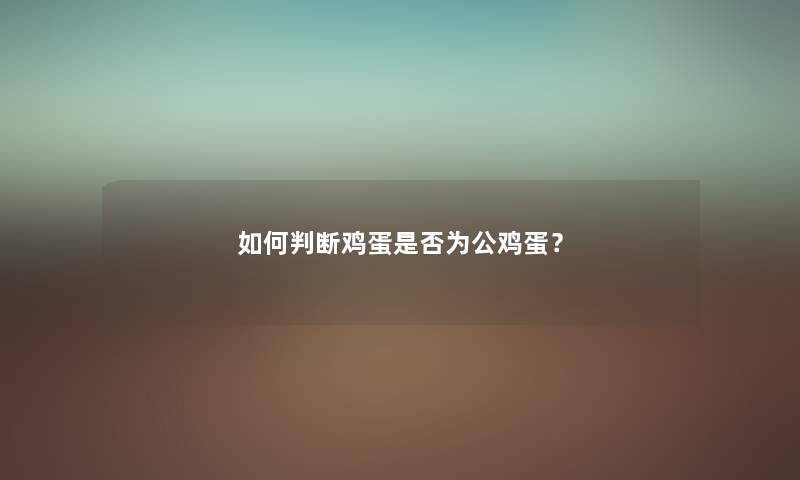如何判断鸡蛋是否为公鸡蛋？