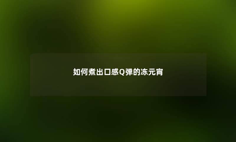如何煮出口感Q弹的冻元宵