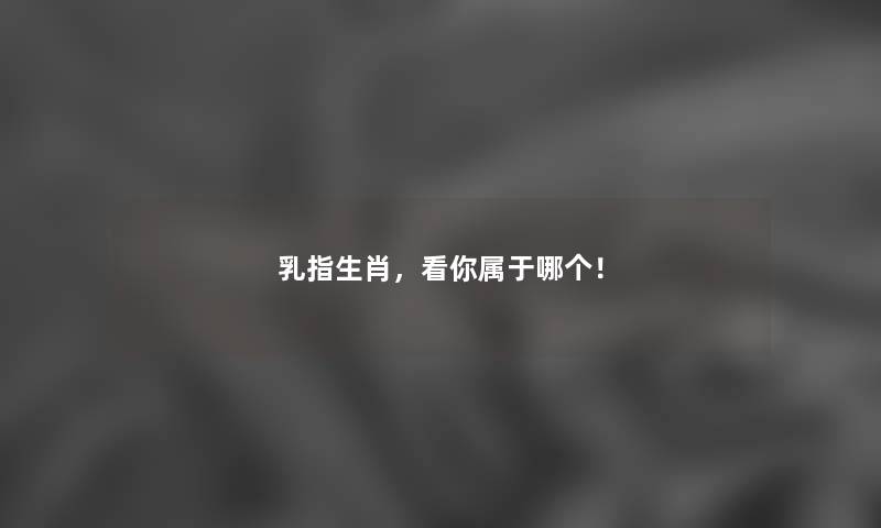 乳指生肖，看你属于哪个！