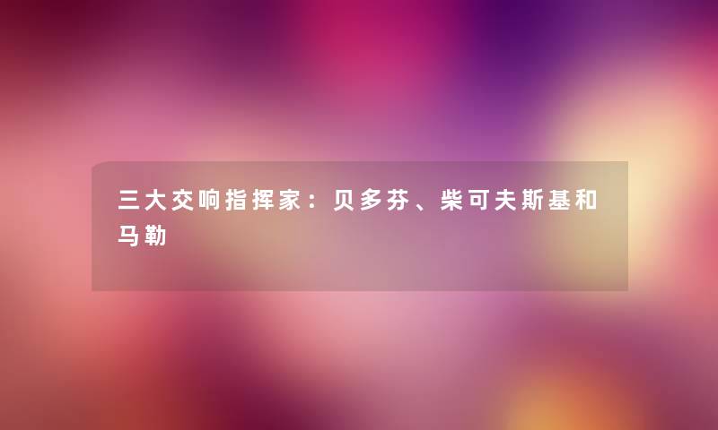 三大交响指挥家：贝多芬、柴可夫斯基和马勒