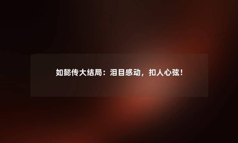 如懿传大结局：泪目感动，扣人心弦！