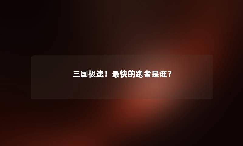 三国极速！快的跑者是谁？