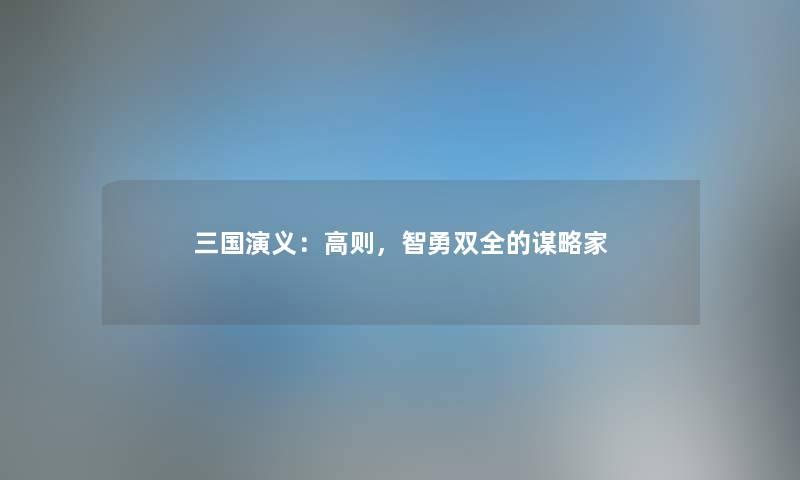 三国演义：高则，智勇双全的谋略家