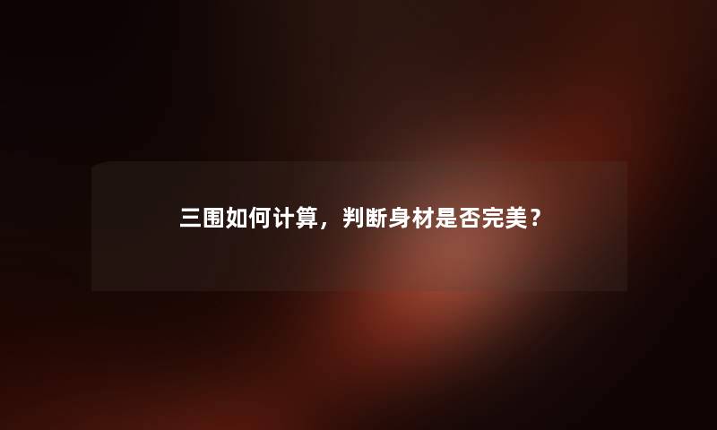三围如何计算，判断身材是否完美？
