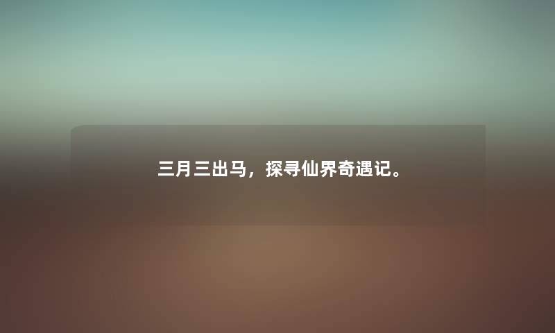 三月三出马，探寻仙界奇遇记。