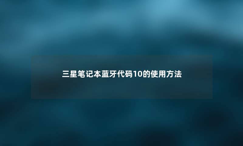 三星笔记本蓝牙代码10的使用方法