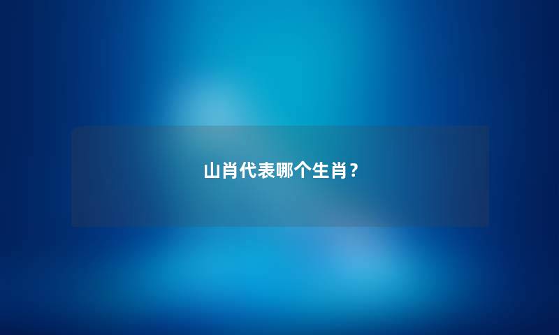 山肖代表哪个生肖？