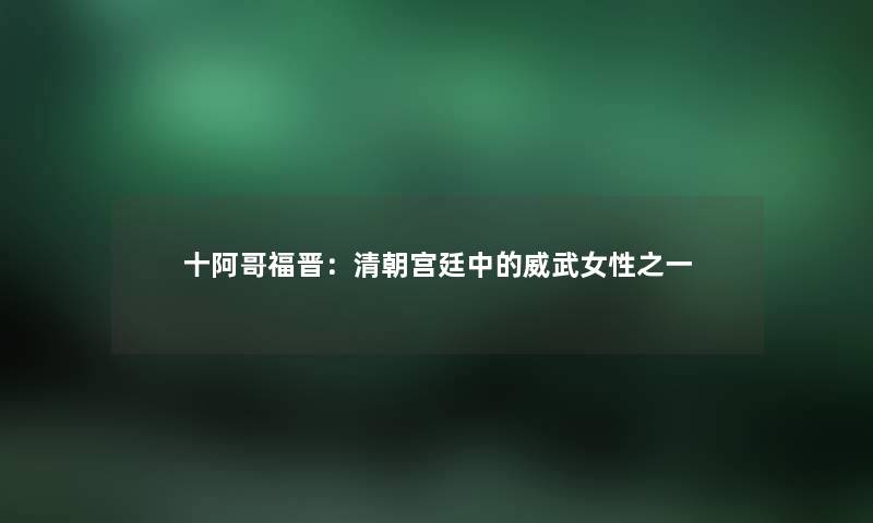 十阿哥福晋：清朝宫廷中的威武女性之一
