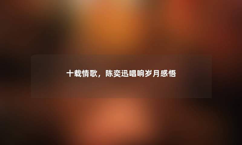 十载情歌，陈奕迅唱响岁月感悟