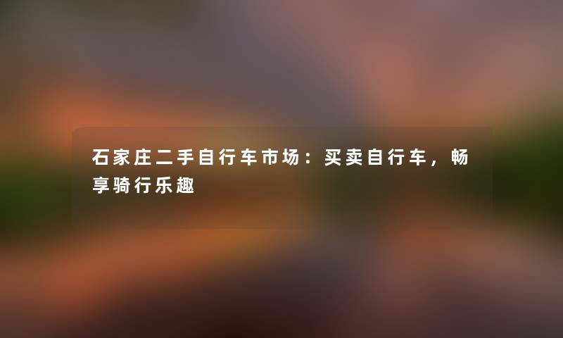 石家庄二手自行车市场：买卖自行车，畅享骑行乐趣