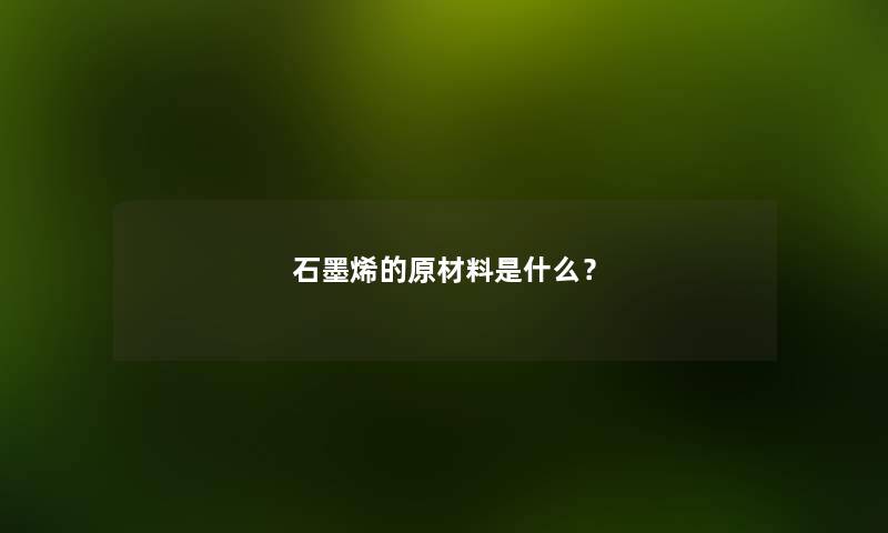 石墨烯的原材料是什么？