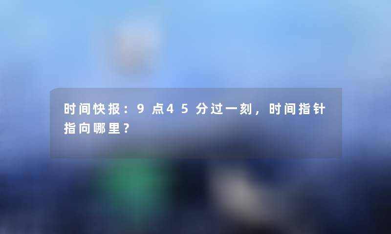 时间快报：9点45分过一刻，时间指针指向哪里？