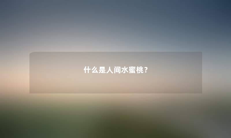 什么是人间水蜜桃？