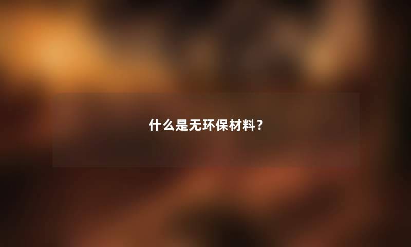 什么是无环保材料？