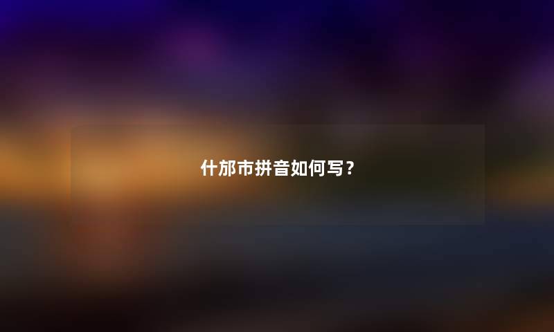 什邡市拼音如何写？