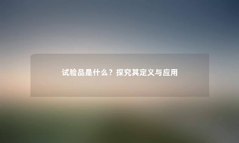 试验品是什么？探究其定义与应用