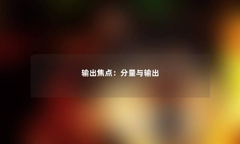 输出焦点：分量与输出