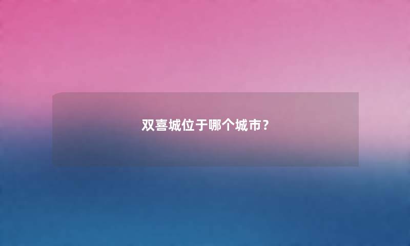 双喜城位于哪个城市？