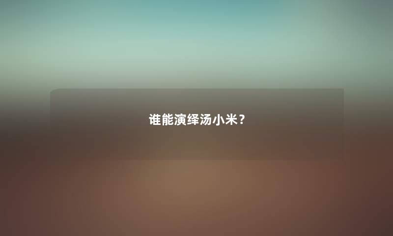 谁能演绎汤小米？