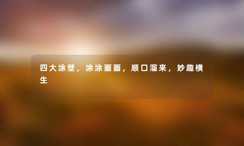 四大涂壁，涂涂画画，顺口溜来，妙趣横生