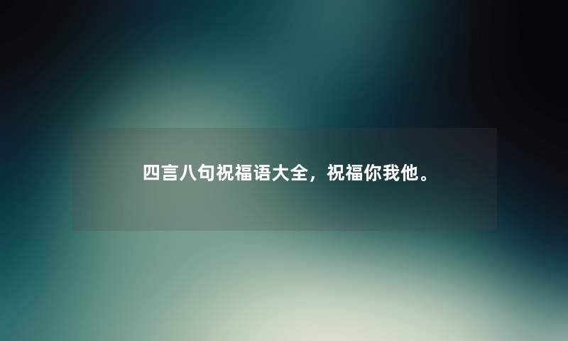 四言八句祝福语大全，祝福你我他。