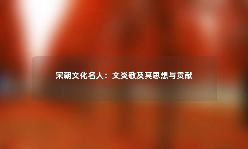 宋朝文化名人：文炎敬及其思想与贡献