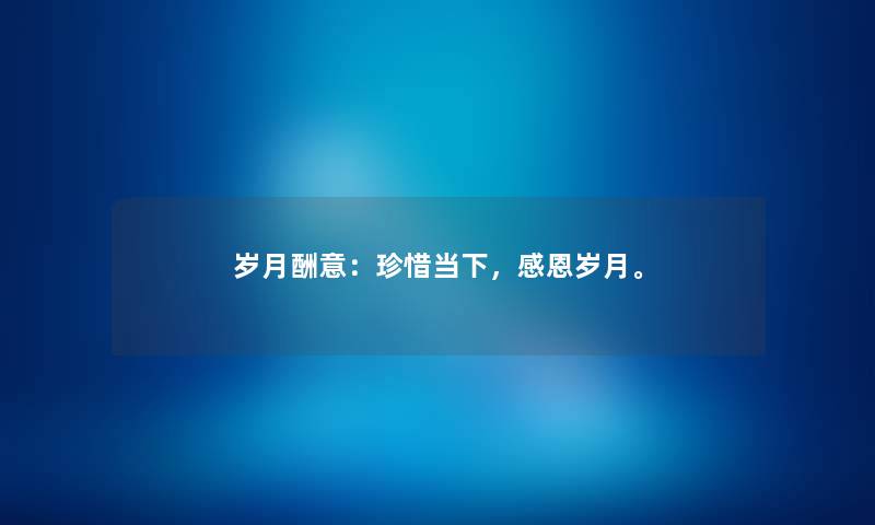 岁月酬意：珍惜当下，感恩岁月。
